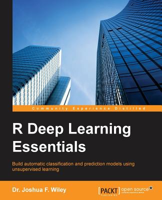R Deep Learning Essentials: Explore deep learning algorithms that make use of unsupervised learning for machines with R - Wiley, Joshua F, Dr.