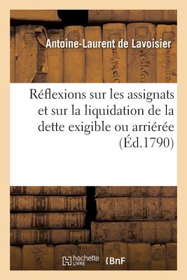 R?flexions Sur Les Assignats Et Sur La Liquidation de la Dette Exigible Ou Arri?r?e - de Lavoisier, Antoine-Laurent