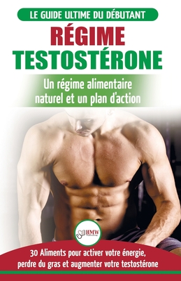 R?gime Testost?rone: Guide du d?butant et plan d'action - 30 aliments naturels pour augmenter votre ?nergie, libido et votre d?sir sexuel (Livre en Fran?ais / Testosterone Diet French Book) - Masterson, Freddie, and Publishing, Hmw