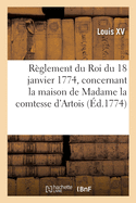 R?glement du Roi du 18 janvier 1774, concernant la maison de Madame la comtesse d'Artois