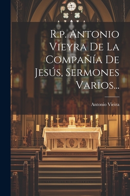 R.P. Antonio Vieyra de La Compania de Jesus, Sermones Varios... - Vieira, Antonio