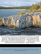 R.P. Ioannis Francisci Niceronis Parisini, Ex Ord. Minim. Thaumaturgus Opticus, Seu, Admiranda Optices, Per Radium Directum: Catoptrices, Per Reflexum E Politis Corporibus ...: Dioptrices, Per Refractum in Diaphanis ... Pars Prima ..