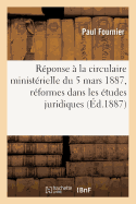 R?ponse ? La Circulaire Minist?rielle Du 5 Mars 1887: Rapport Sur l'Effet Des R?formes: Introduites Dans Les ?tudes Juridiques Par Les D?crets Du 28 D?cembre 1880 Et Du 20 Juillet 1882