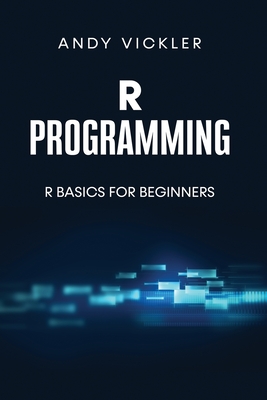 R Programming: R Basics for Beginners - Vickler, Andy