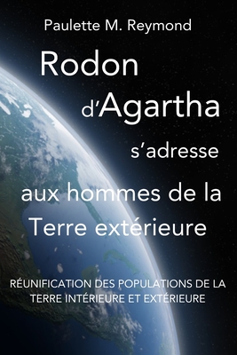 R?unification Des Populations de la Terre Int?rieure Et Ext?rieure: Rodon d'Agartha s'Adresse Aux Hommes de la Terre Ext?rieure - Bonet, Alain (Translated by), and Reymond, Paulette Marie