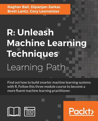 R Unleash Machine Learning Techniques: Smarter data analytics - Bali, Raghav, and Sarkar, Dipanjan, and Lantz, Brett