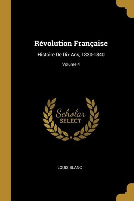 R?volution Fran?aise: Histoire De Dix Ans, 1830-1840; Volume 4 - Blanc, Louis