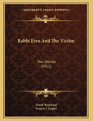 Rabbi Ezra and the Victim: Two Stories (1911) - Wedekind, Frank, and Ziegler, Francis J (Translated by)