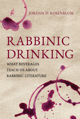 Rabbinic Drinking: What Beverages Teach Us about Rabbinic Literature - Rosenblum, Jordan D