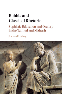 Rabbis and Classical Rhetoric: Sophistic Education and Oratory in the Talmud and Midrash - Hidary, Richard