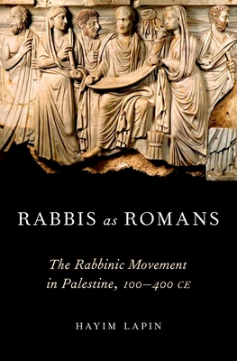 Rabbis as Romans: The Rabbinic Movement in Palestine, 100-400 Ce - Lapin, Hayim