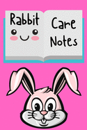 Rabbit Care Notes: Specially Designed Fun Kid-Friendly Daily Rabbit Log Book to Look After All Your Small Pet's Needs. Great For Recording Feeding, Water, Cleaning & Rabbit Activities with Personal Name Page.