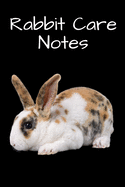 Rabbit Care Notes: Specially Designed Fun Kid-Friendly Daily Rabbit Log Book to Look After All Your Small Pet's Needs. Great For Recording Feeding, Water, Cleaning & Rabbit Activities with Personal Name Page.