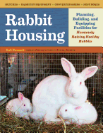 Rabbit Housing: Planning, Building, and Equipping Facilities for Humanely Raising Healthy Rabbits