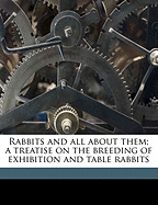 Rabbits and All about Them: A Treatise on the Breeding of Exhibition and Table Rabbits (Classic Reprint)
