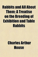 Rabbits and All about Them; A Treatise on the Breeding of Exhibition and Table Rabbits