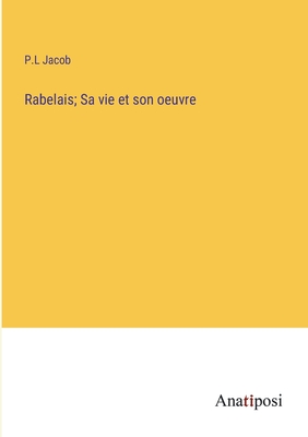 Rabelais; Sa vie et son oeuvre - Jacob, P L