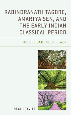 Rabindranath Tagore, Amartya Sen, and the Early Indian Classical Period: The Obligations of Power - Leavitt, Neal