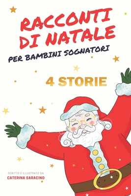 Racconti di Natale per Bambini Sognatori: 4 fiabe natalizie illustrate da leggere in allegria - Saracino, Caterina