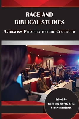 Race and Biblical Studies: Antiracism Pedagogy for the Classroom - Liew, Tat-Siong Benny (Editor), and Matthews, Shelly (Editor)