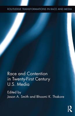 Race and Contention in Twenty-First Century U.S. Media - Smith, Jason A. (Editor), and Thakore, Bhoomi K. (Editor), and McIlwain, Charlton D. (Series edited by)
