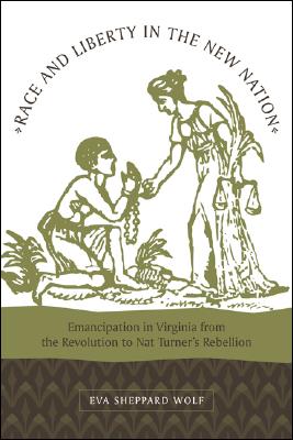 Race and Liberty in the New Nation: Emancipation in Virginia from the Revolution to Nat Turner's Rebellion - Wolf, Eva Sheppard