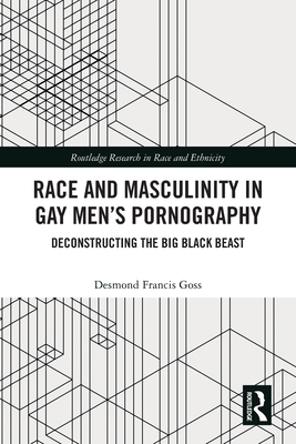 Race and Masculinity in Gay Men's Pornography: Deconstructing the Big Black Beast - Goss, Desmond Francis