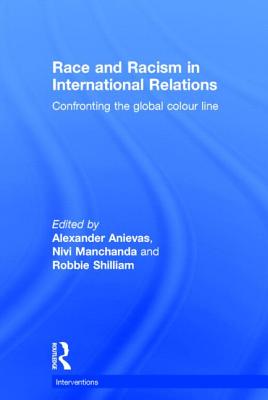 Race and Racism in International Relations: Confronting the Global Colour Line - Anievas, Alexander (Editor), and Manchanda, Nivi (Editor), and Shilliam, Robbie (Editor)