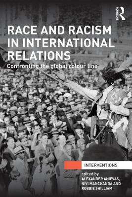 Race and Racism in International Relations: Confronting the Global Colour Line - Anievas, Alexander (Editor), and Manchanda, Nivi (Editor), and Shilliam, Robbie (Editor)