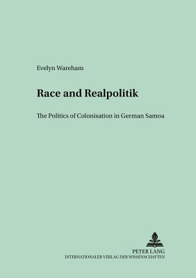 Race and Realpolitik: The Politics of Colonisation in German Samoa - Bade, James (Editor), and Wareham, Evelyn