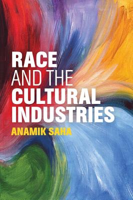 Race and the Cultural Industries - Saha, Anamik