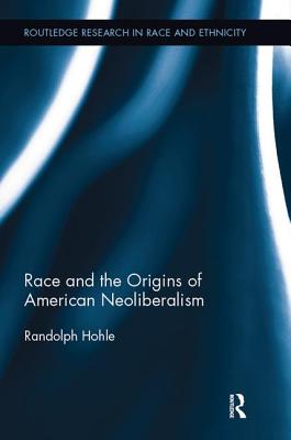 Race and the Origins of American Neoliberalism - Hohle, Randolph