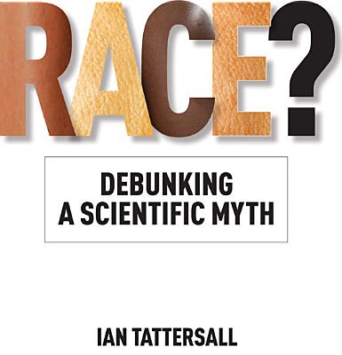 Race?: Debunking a Scientific Myth - Tattersall, Ian, and DeSalle, Rob, Professor, PH.D.
