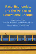 Race, Economics, and the Politics of Educational Change: The Dynamics of School District Consolidation in Shelby County, Tennessee