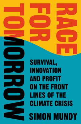 Race for Tomorrow: Survival, Innovation and Profit on the Front Lines of the Climate Crisis - Mundy, Simon