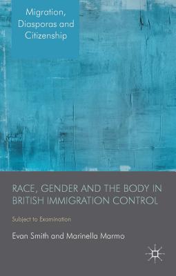 Race, Gender and the Body in British Immigration Control: Subject to Examination - Smith, E., and Marmo, M.