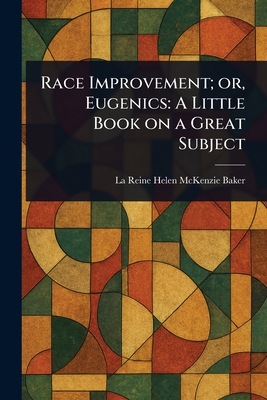 Race Improvement; or, Eugenics: A Little Book on a Great Subject - Baker, La Reine Helen McKenzie