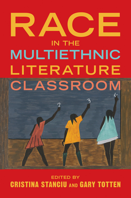 Race in the Multiethnic Literature Classroom - Stanciu, Cristina (Introduction by), and Totten, Gary (Introduction by), and Ho, Jennifer Ann (Contributions by)