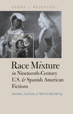 Race Mixture in Nineteenth-Century U.S. and Spanish American Fictions: Gender, Culture and Nation Building - Rosenthal, Debra J