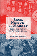 Race, Nation, and Market: Economic Culture in Porfirian Mexico