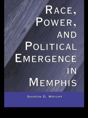 Race, Power, and Political Emergence in Memphis - Wright, Sharon D