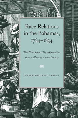 Race Relations in the Bahamas, 1784-1834: The Nonviolent Transformation from a Slave to a Free Society - Johnson, Whittington
