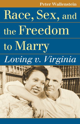 Race, Sex, and the Freedom to Marry: Loving V. Virginia - Wallenstein, Peter