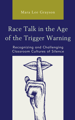 Race Talk in the Age of the Trigger Warning: Recognizing and Challenging Classroom Cultures of Silence - Grayson, Mara Lee