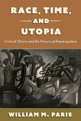 Race, Time, and Utopia: Critical Theory and the Process of Emancipation - Paris, William M.