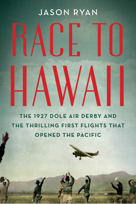 Race to Hawaii: The 1927 Dole Air Derby and the Thrilling First Flights That Opened the Pacific - Ryan, Jason