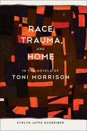 Race, Trauma, and Home in the Novels of Toni Morrison