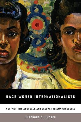 Race Women Internationalists: Activist-Intellectuals and Global Freedom Struggles - Umoren, Imaobong D