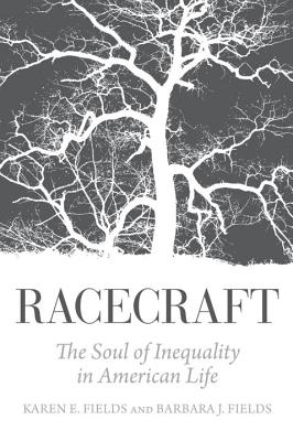 Racecraft: The Soul of Inequality in American Life - Fields, Barbara J, and Fields, Karen