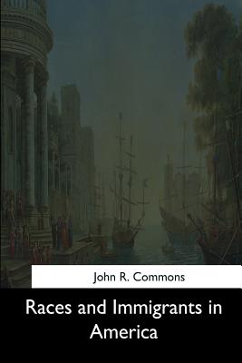 Races and Immigrants in America - Commons, John R